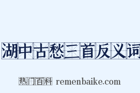 湖中古愁三首反义词是什么意思的图片